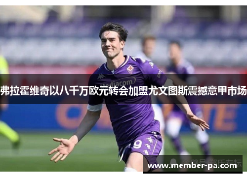 弗拉霍维奇以八千万欧元转会加盟尤文图斯震撼意甲市场 弗拉霍维奇以八千万欧元转会加盟尤文图斯震撼意甲市场