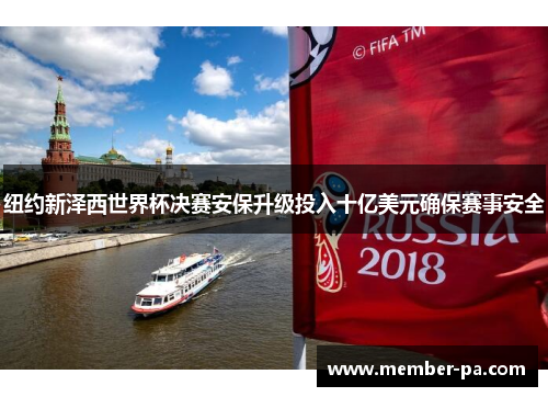 纽约新泽西世界杯决赛安保升级投入十亿美元确保赛事安全 纽约新泽西世界杯决赛安保升级投入十亿美元确保赛事安全