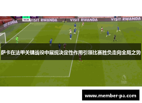 萨卡在法甲关键战役中展现决定性作用引领比赛胜负走向全局之势