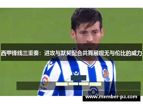 西甲锋线三重奏:进攻与默契配合共舞展现无与伦比的威力 西甲锋线三重奏:进攻与默契配合共舞展现无与伦比的威力