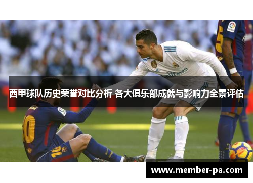 西甲球队历史荣誉对比分析 各大俱乐部成就与影响力全景评估 西甲球队历史荣誉对比分析 各大俱乐部成就与影响力全景评估