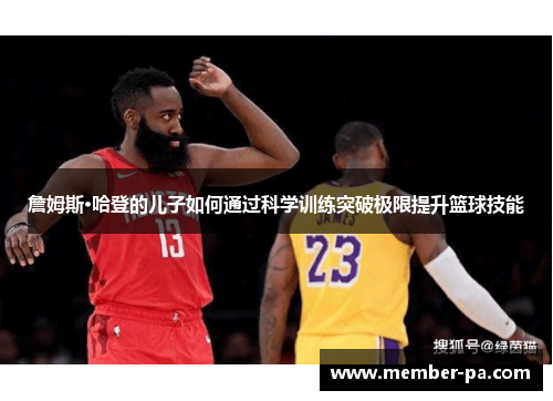 詹姆斯·哈登的儿子如何通过科学训练突破极限提升篮球技能