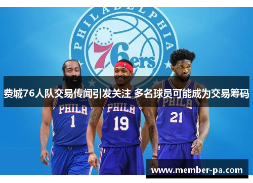 费城76人队交易传闻引发关注 多名球员可能成为交易筹码 费城76人队交易传闻引发关注 多名球员可能成为交易筹码