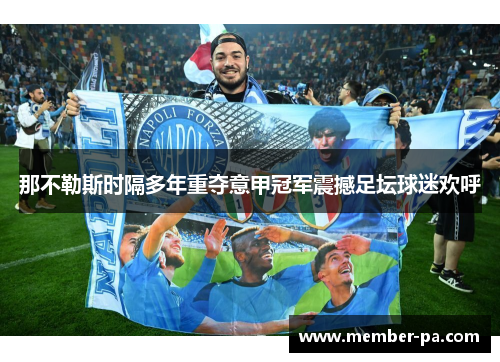 那不勒斯时隔多年重夺意甲冠军震撼足坛球迷欢呼