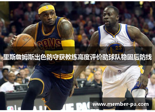 里斯詹姆斯出色防守获教练高度评价助球队稳固后防线