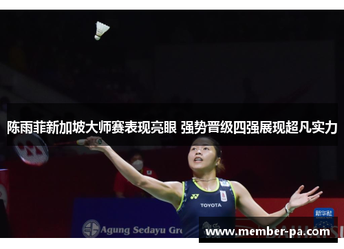 陈雨菲新加坡大师赛表现亮眼 强势晋级四强展现超凡实力