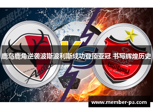 鹿岛鹿角逆袭波斯波利斯成功登顶亚冠 书写辉煌历史