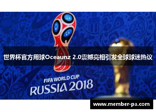 世界杯官方用球Oceaunz 2.0震撼亮相引发全球球迷热议 世界杯官方用球Oceaunz 2.0震撼亮相引发全球球迷热议