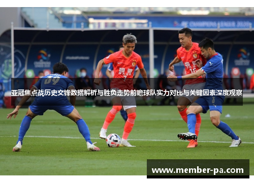 亚冠焦点战历史交锋数据解析与胜负走势前瞻球队实力对比与关键因素深度观察 亚冠焦点战历史交锋数据解析与胜负走势前瞻球队实力对比与关键因素深度观察