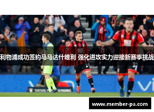 利物浦成功签约马马达什维利 强化进攻实力迎接新赛季挑战 利物浦成功签约马马达什维利 强化进攻实力迎接新赛季挑战