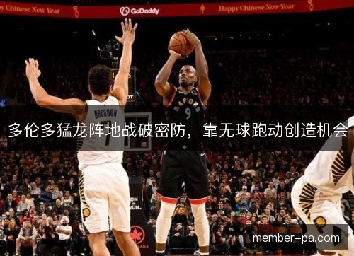 多伦多猛龙阵地战破密防,靠无球跑动创造机会 多伦多猛龙阵地战破密防,靠无球跑动创造机会