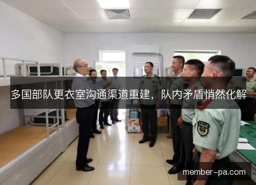 多国部队更衣室沟通渠道重建,队内矛盾悄然化解 多国部队更衣室沟通渠道重建,队内矛盾悄然化解
